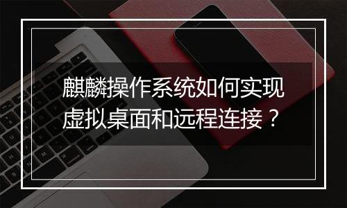 麒麟操作系统如何实现虚拟桌面和远程连接？