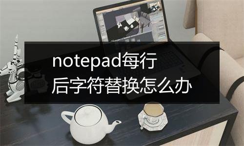notepad每行后字符替换怎么办