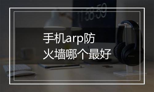 手机arp防火墙哪个最好