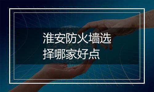 淮安防火墙选择哪家好点