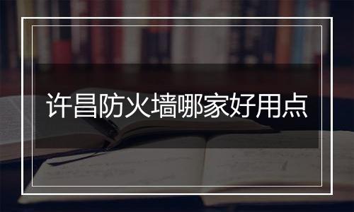 许昌防火墙哪家好用点