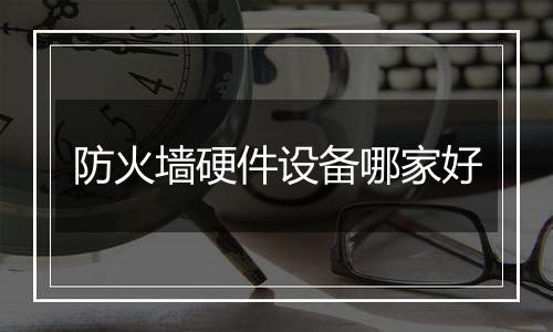 防火墙硬件设备哪家好