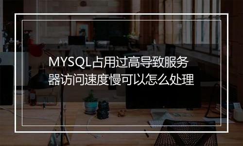 MYSQL占用过高导致服务器访问速度慢可以怎么处理