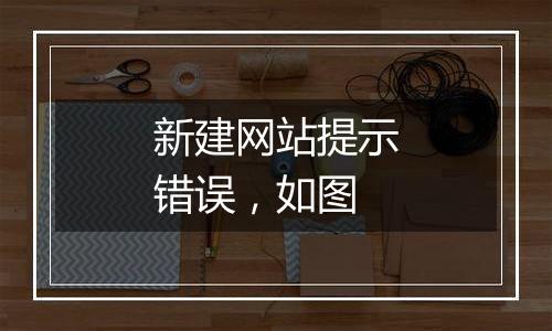 新建网站提示错误，如图