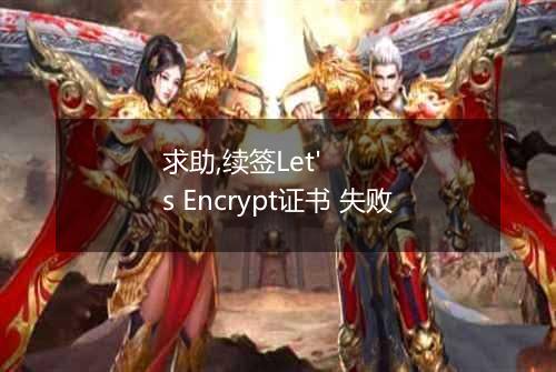 求助,续签Let's Encrypt证书 失败