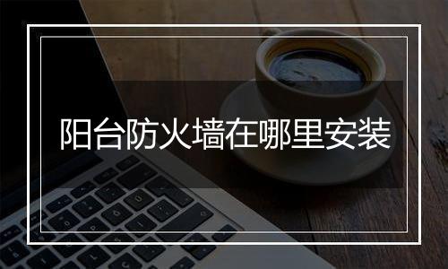 阳台防火墙在哪里安装