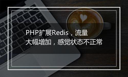 PHP扩展Redis，流量大幅增加，感觉状态不正常