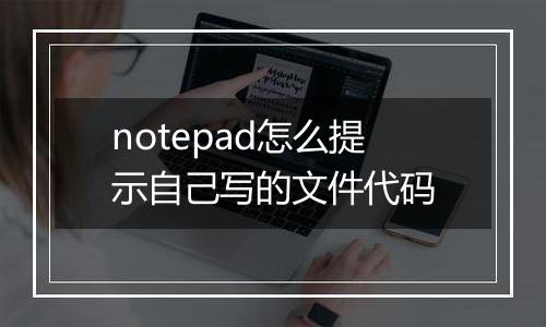 notepad怎么提示自己写的文件代码