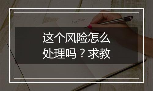 这个风险怎么处理吗?求教