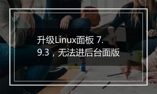 升级Linux面板 7.9.3,无法进后台面版