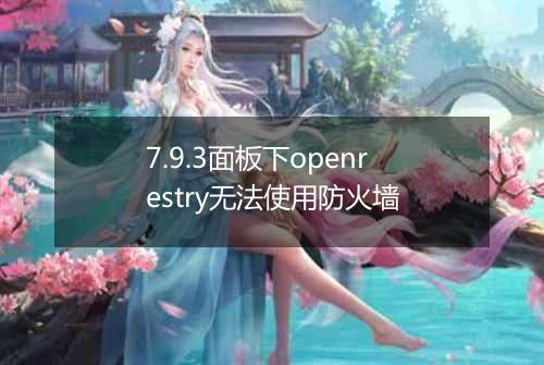 7.9.3面板下openrestry无法使用防火墙