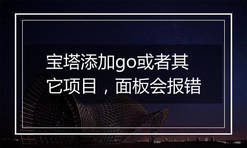 宝塔添加go或者其它项目,面板会报错