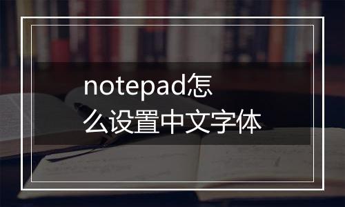 notepad怎么设置中文字体
