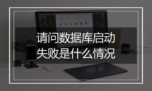 请问数据库启动失败是什么情况