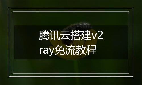 腾讯云搭建v2ray免流教程