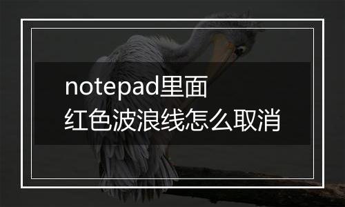 notepad里面红色波浪线怎么取消