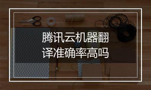 腾讯云机器翻译准确率高吗