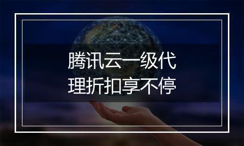 腾讯云一级代理折扣享不停