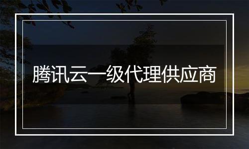 腾讯云一级代理供应商
