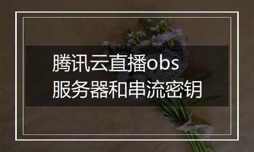 腾讯云直播obs服务器和串流密钥