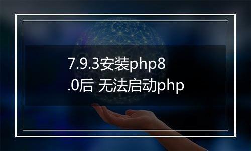 7.9.3安装php8.0后 无法启动php