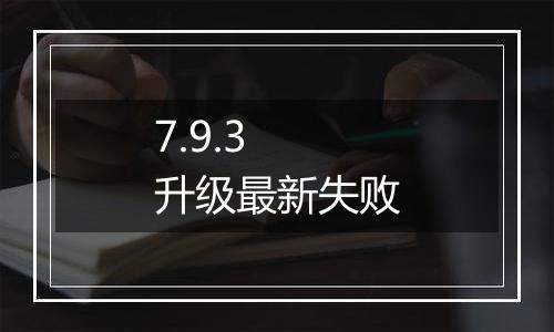 7.9.3 升级最新失败