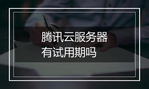 腾讯云服务器有试用期吗