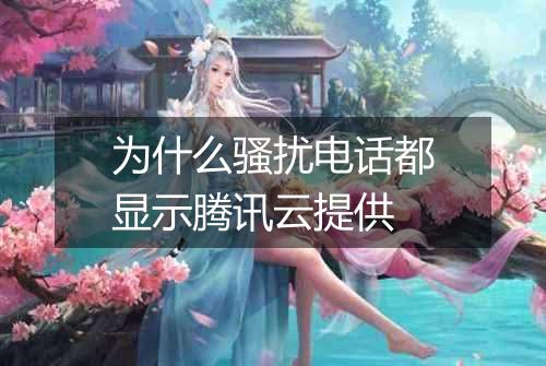 为什么骚扰电话都显示腾讯云提供