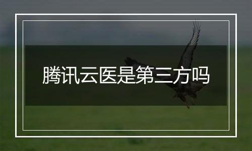 腾讯云医是第三方吗