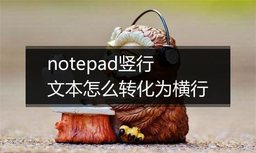 notepad竖行文本怎么转化为横行