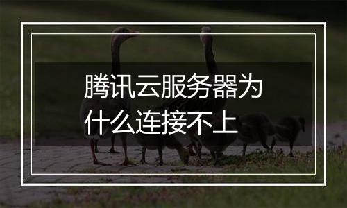 腾讯云服务器为什么连接不上