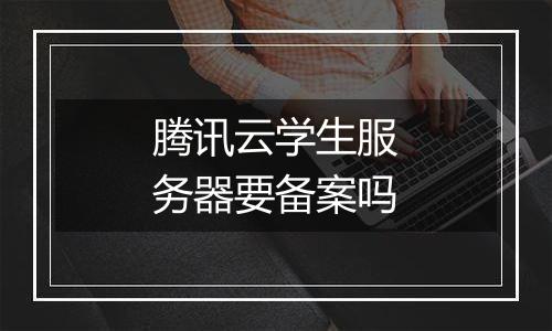 腾讯云学生服务器要备案吗