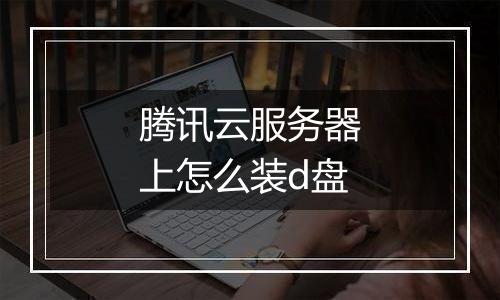 腾讯云服务器上怎么装d盘
