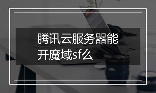 腾讯云服务器能开魔域sf么