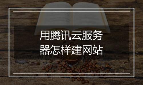 用腾讯云服务器怎样建网站