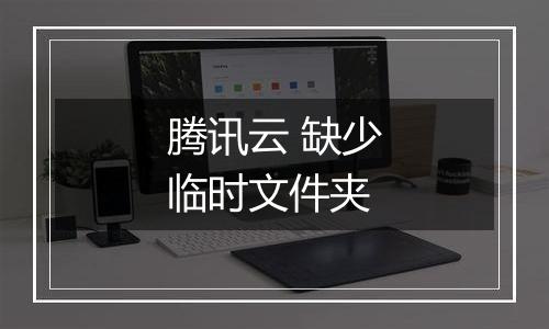 腾讯云 缺少临时文件夹