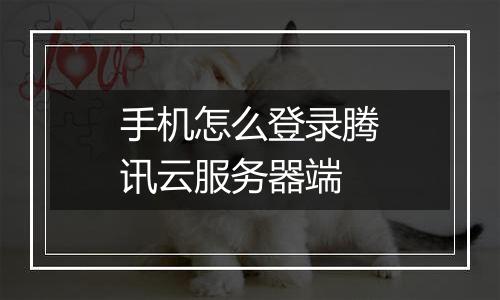 手机怎么登录腾讯云服务器端