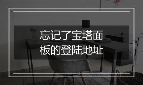 忘记了宝塔面板的登陆地址