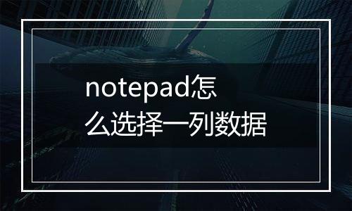 notepad怎么选择一列数据