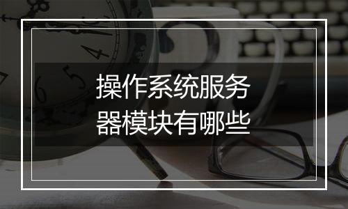 操作系统服务器模块有哪些