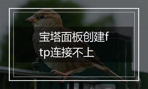 宝塔面板创建ftp连接不上