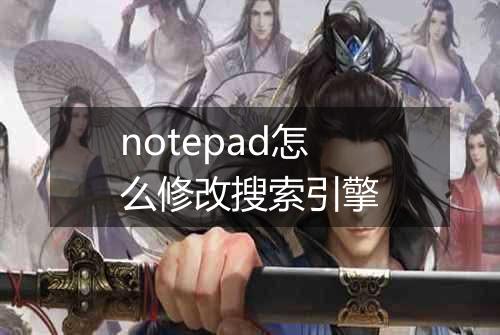 notepad怎么修改搜索引擎