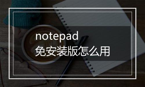 notepad免安装版怎么用