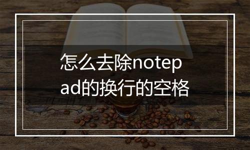 怎么去除notepad的换行的空格