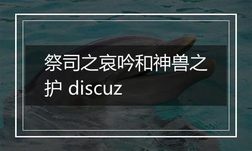 祭司之哀吟和神兽之护 discuz