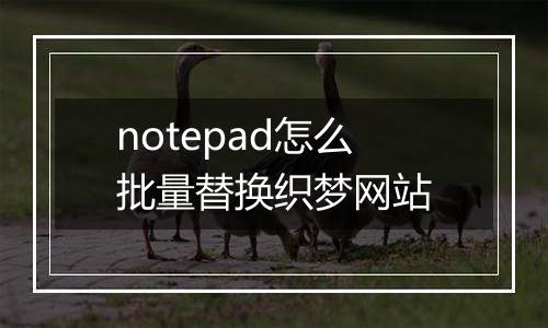 notepad怎么批量替换织梦网站