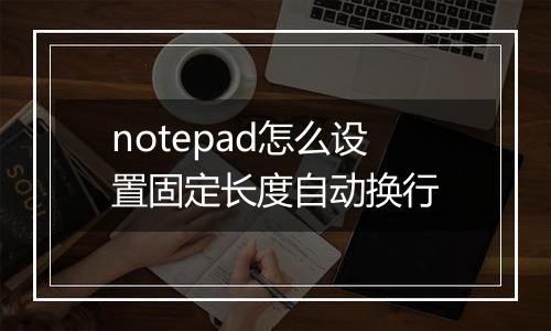 notepad怎么设置固定长度自动换行