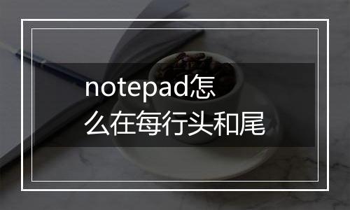 notepad怎么在每行头和尾