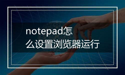 notepad怎么设置浏览器运行