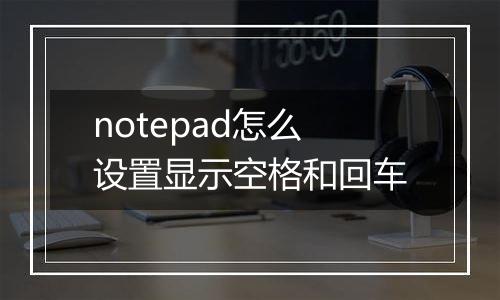 notepad怎么设置显示空格和回车